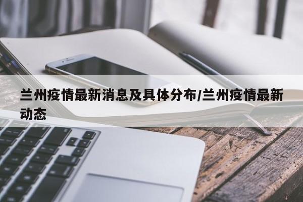 兰州疫情最新消息及具体分布