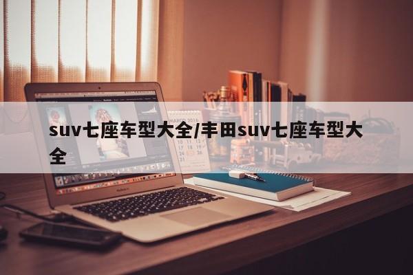 suv七座车型大全/丰田suv七座车型大全