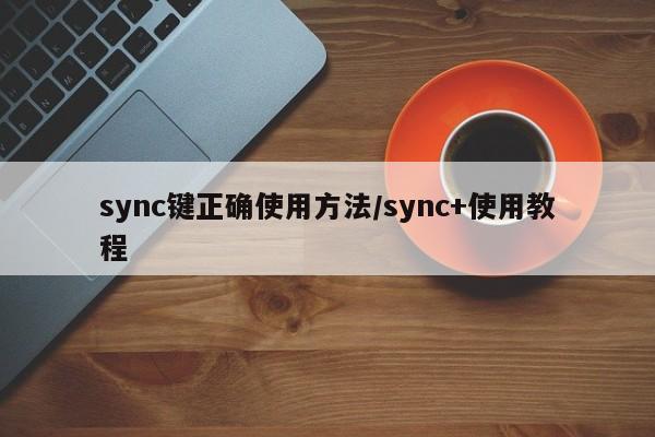 sync键正确使用方法/sync+使用教程