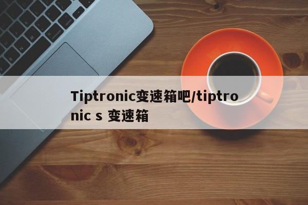 Tiptronic变速箱吧/tiptronic s 变速箱