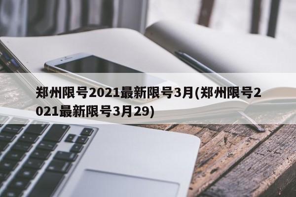 郑州限号2021最新限号3月(郑州限号2021最新限号3月29)