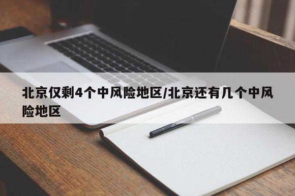 北京仅剩4个中风险地区/北京还有几个中风险地区