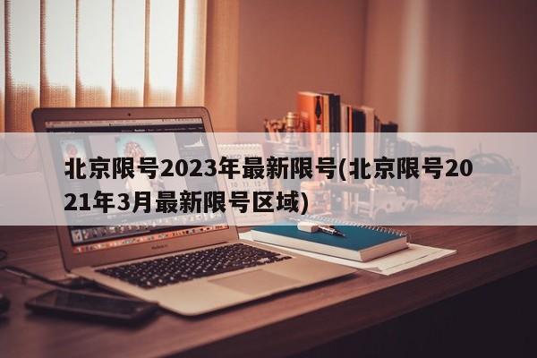 北京限号2023年最新限号(北京限号2021年3月最新限号区域)