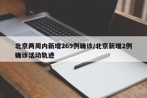 北京两周内新增269例确诊/北京新增2例确诊活动轨迹